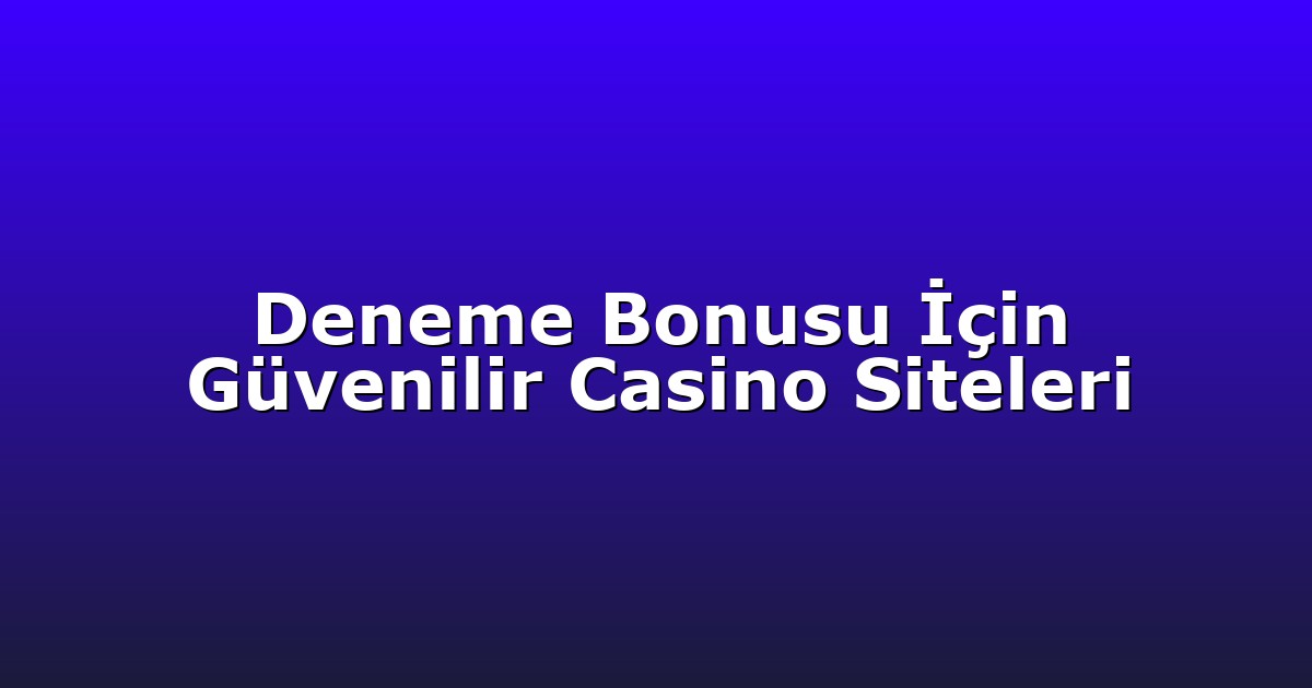 Deneme Bonusu İçin Güvenilir Casino Siteleri
