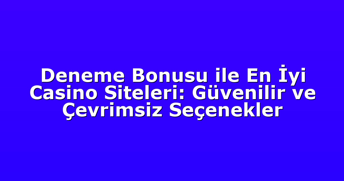 Deneme Bonusu ile En İyi Casino Siteleri: Güvenilir ve Çevrimsiz Seçenekler