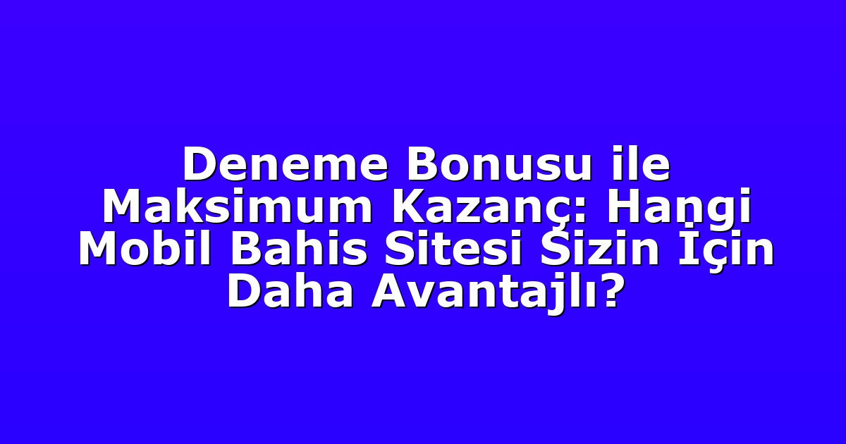 Deneme Bonusu ile Maksimum Kazanç: Hangi Mobil Bahis Sitesi Sizin İçin Daha Avantajlı?