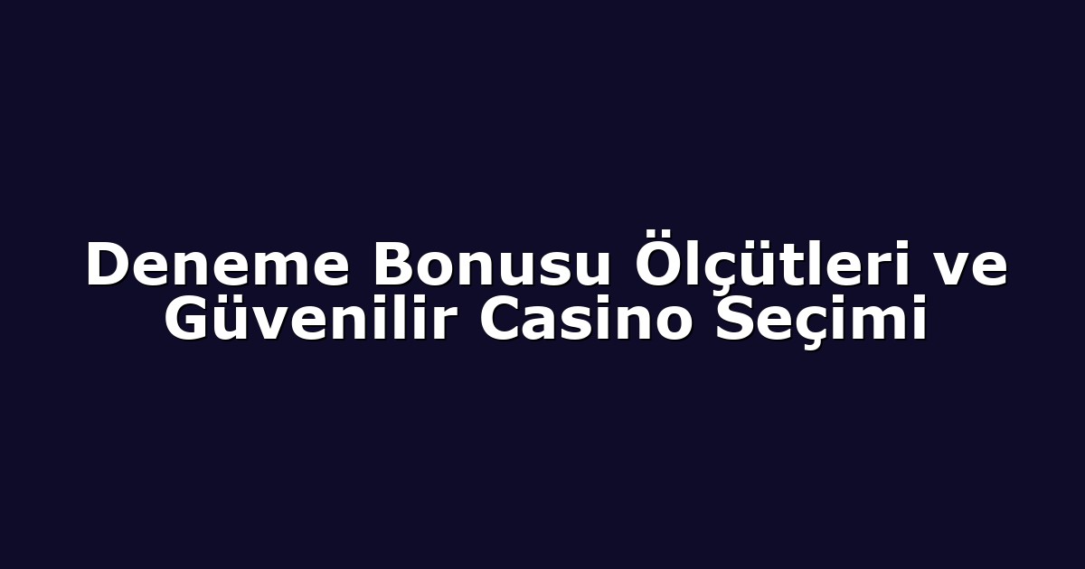 Deneme Bonusu Ölçütleri ve Güvenilir Casino Seçimi