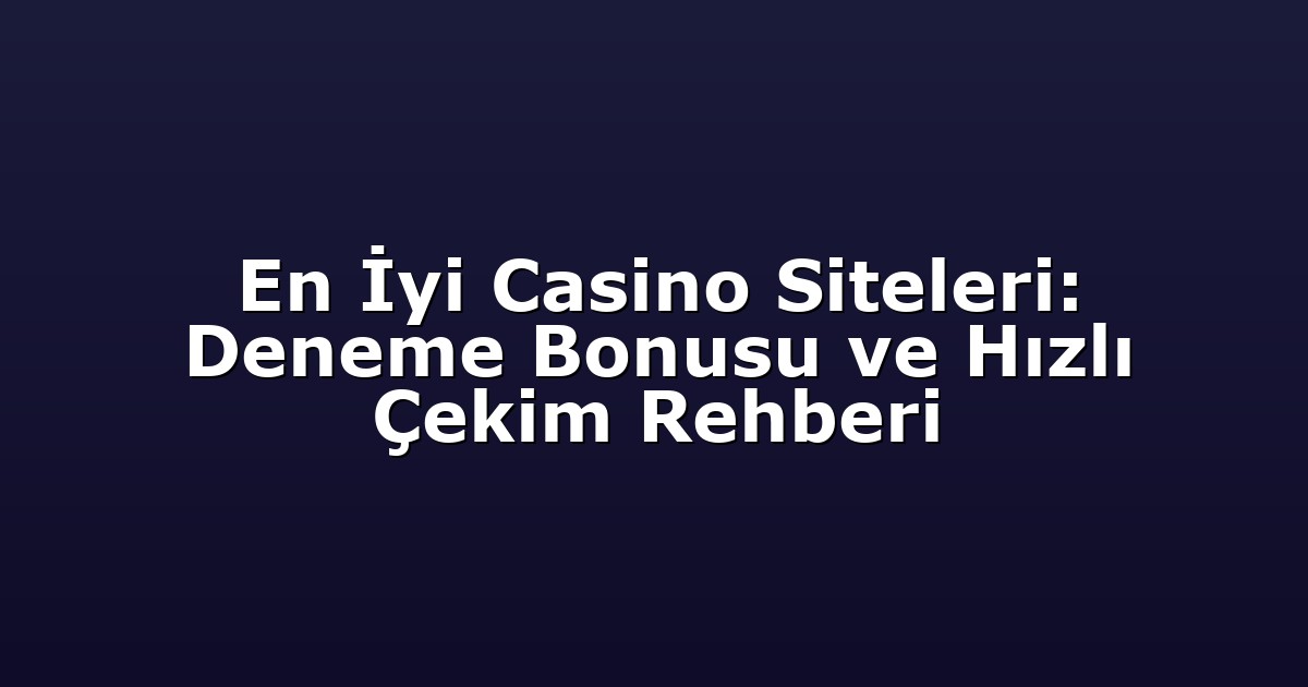 En İyi Casino Siteleri: Deneme Bonusu ve Hızlı Çekim Rehberi