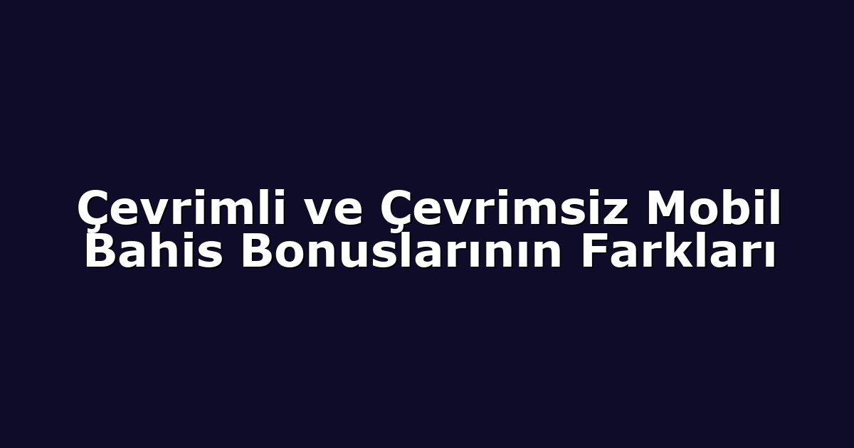 Çevrimli ve Çevrimsiz Mobil Bahis Bonuslarının Farkları