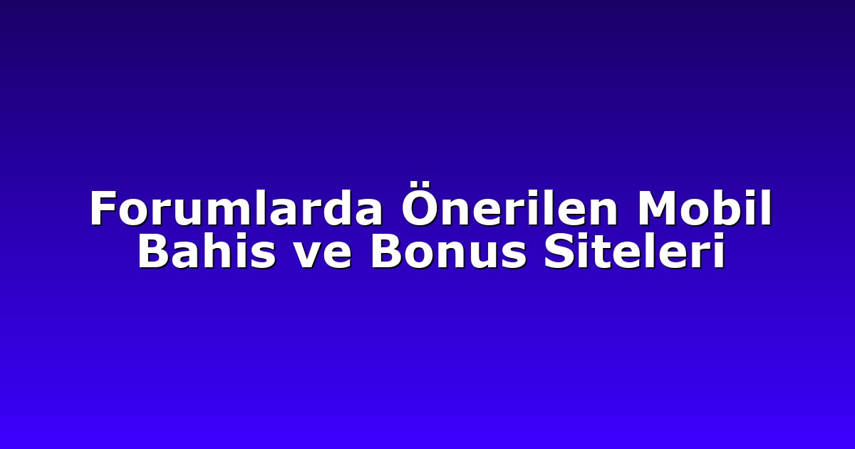 Forumlarda Önerilen Mobil Bahis ve Bonus Siteleri