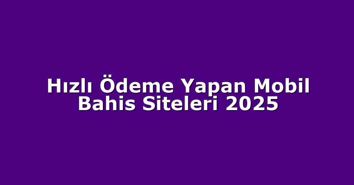 Hızlı Ödeme Yapan Mobil Bahis Siteleri 2025
