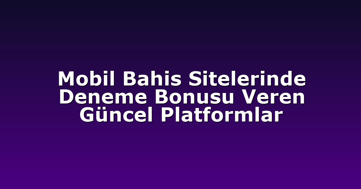 Deneme Bonusu - Anasayfa 4 Mobil Bahis Sitelerinde Deneme Bonusu Veren Güncel Platformlar