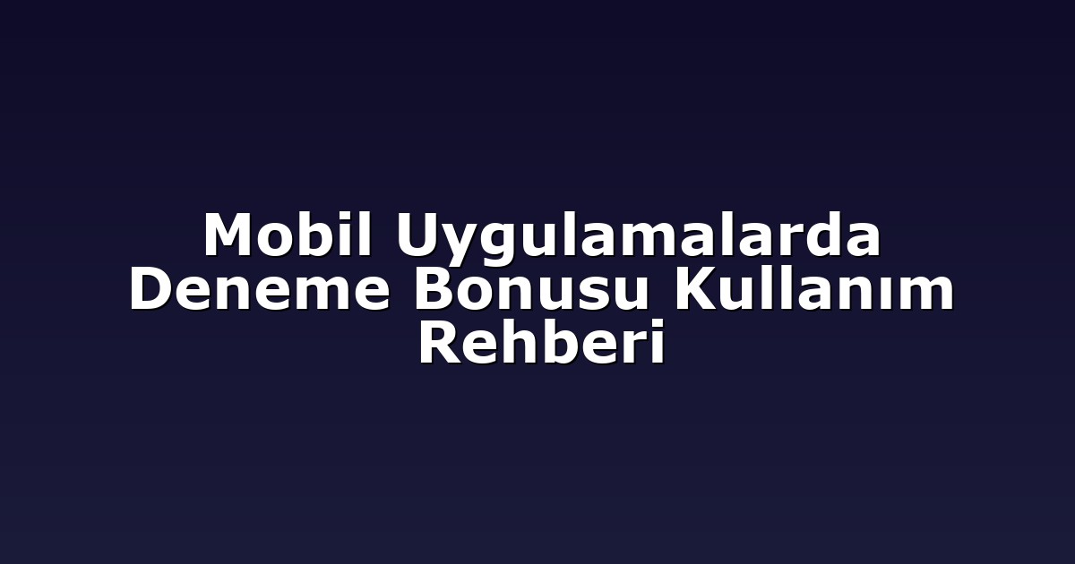 Mobil Uygulamalarda Deneme Bonusu Kullanım Rehberi