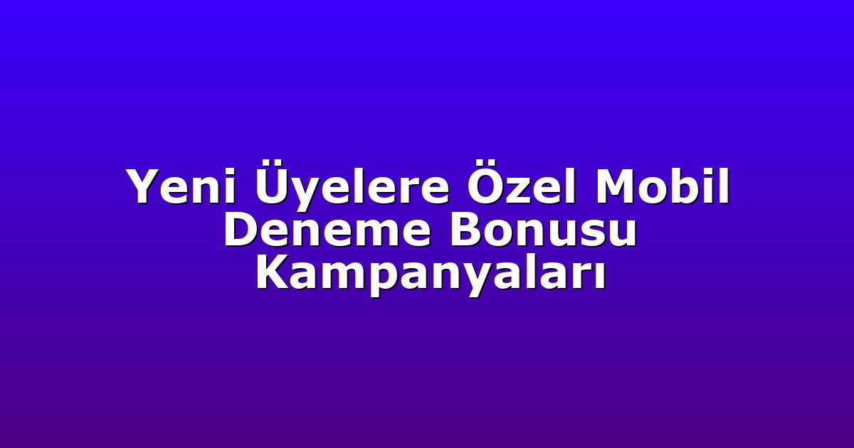 Yeni Üyelere Özel Mobil Deneme Bonusu Kampanyaları