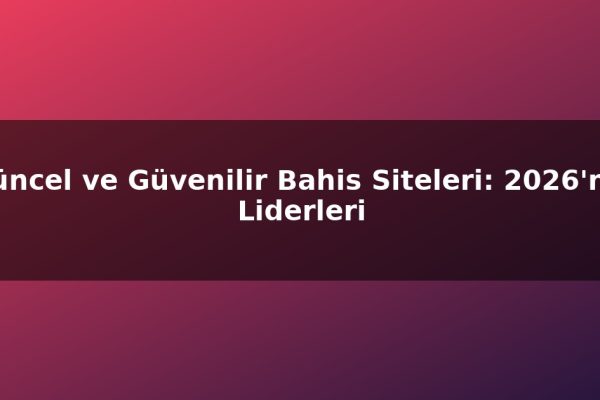 Güncel ve Güvenilir Bahis Siteleri: 2026’nın Liderleri
